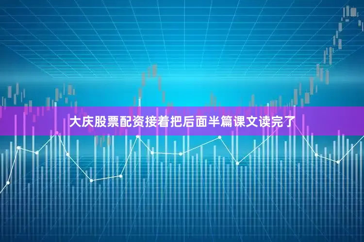 大庆股票配资接着把后面半篇课文读完了