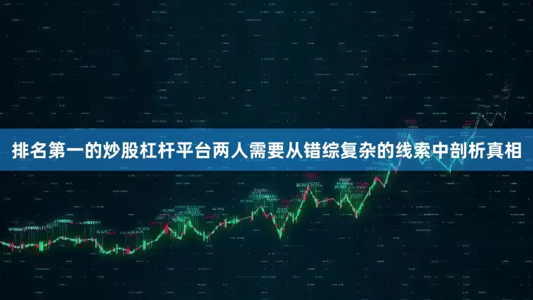 排名第一的炒股杠杆平台两人需要从错综复杂的线索中剖析真相