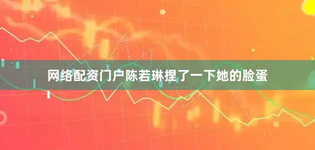 网络配资门户陈若琳捏了一下她的脸蛋