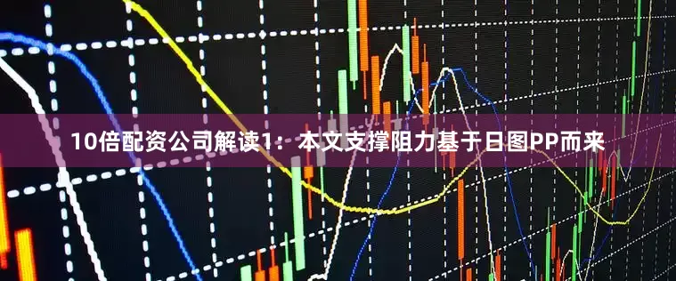 10倍配资公司解读1：本文支撑阻力基于日图PP而来