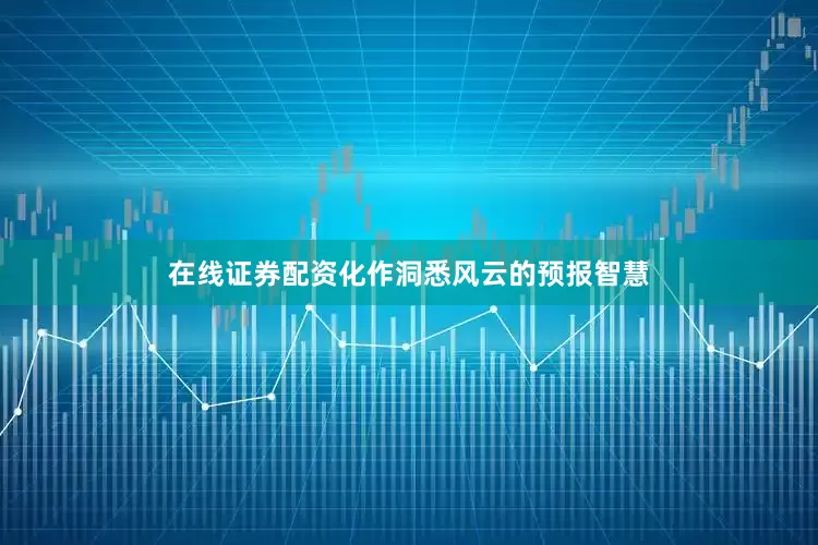 在线证券配资化作洞悉风云的预报智慧