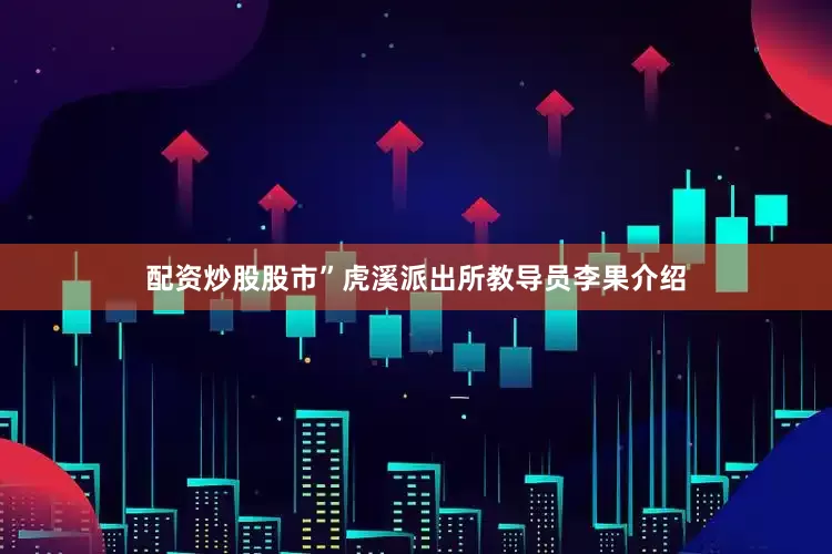 配资炒股股市”虎溪派出所教导员李果介绍