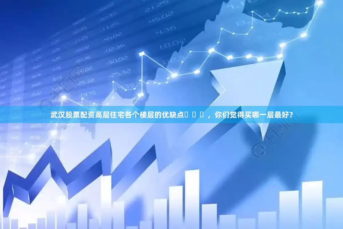 武汉股票配资高层住宅各个楼层的优缺点​​​，你们觉得买哪一层最好？