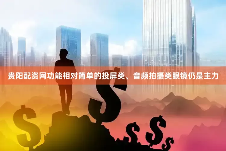 贵阳配资网功能相对简单的投屏类、音频拍摄类眼镜仍是主力