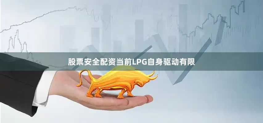 股票安全配资当前LPG自身驱动有限