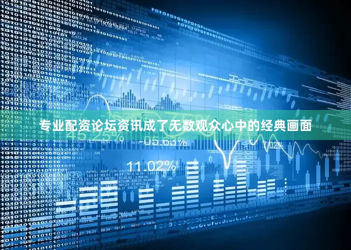 专业配资论坛资讯成了无数观众心中的经典画面