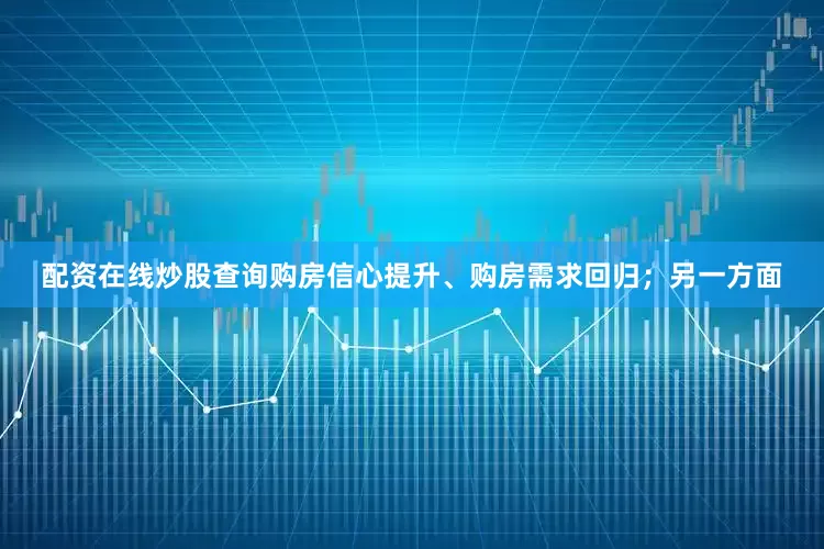 配资在线炒股查询购房信心提升、购房需求回归；另一方面