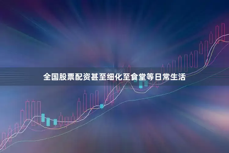 全国股票配资甚至细化至食堂等日常生活