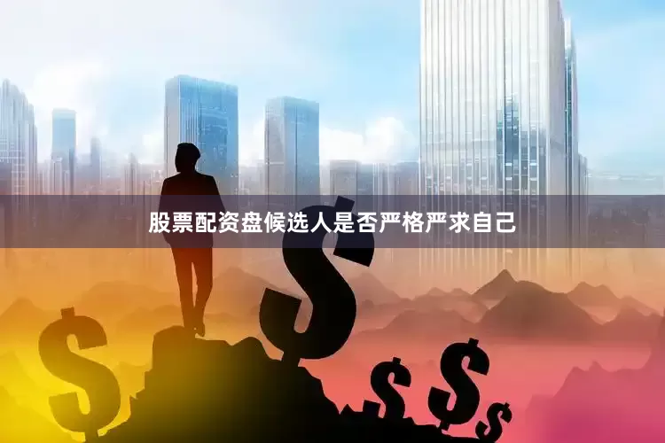 股票配资盘候选人是否严格严求自己