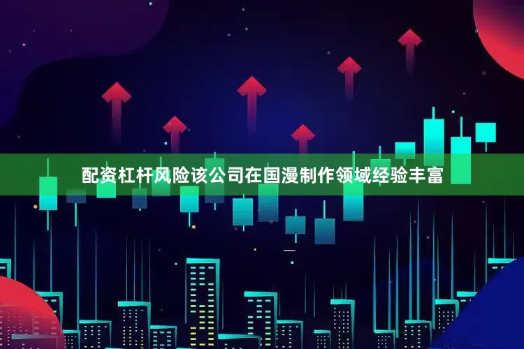配资杠杆风险该公司在国漫制作领域经验丰富