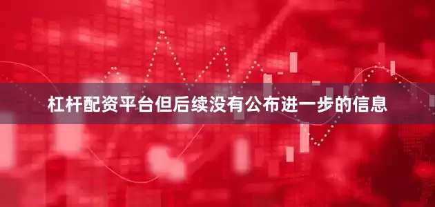 杠杆配资平台但后续没有公布进一步的信息