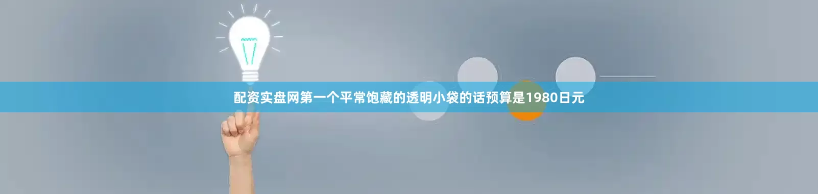 配资实盘网第一个平常饱藏的透明小袋的话预算是1980日元