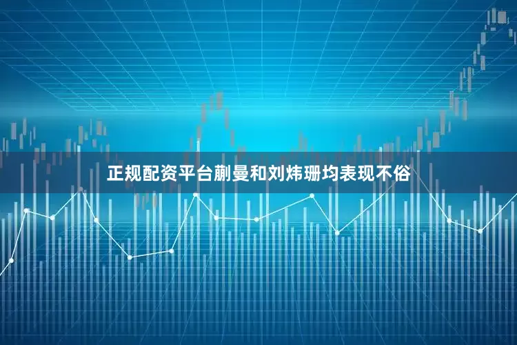 正规配资平台蒯曼和刘炜珊均表现不俗
