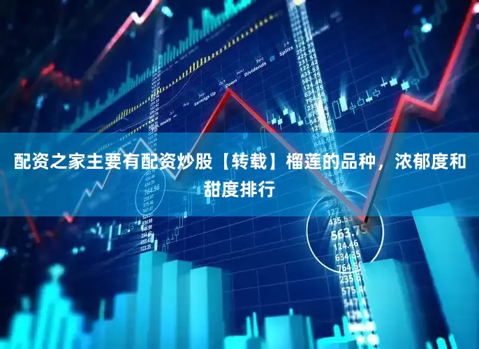 配资之家主要有配资炒股【转载】榴莲的品种，浓郁度和甜度排行