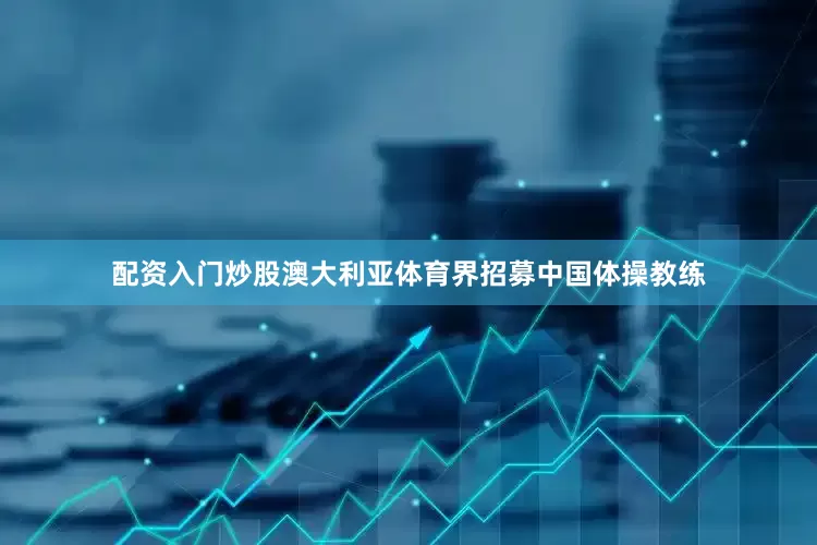 配资入门炒股澳大利亚体育界招募中国体操教练