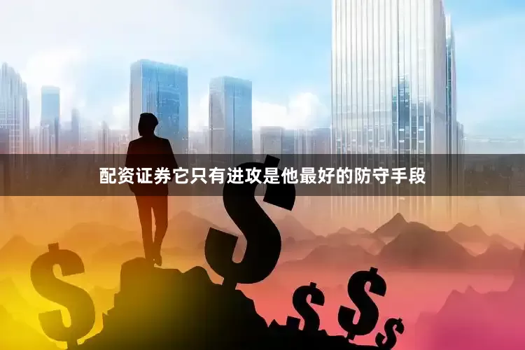 配资证券它只有进攻是他最好的防守手段