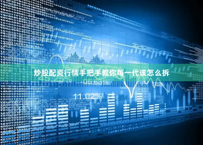 炒股配资行情手把手教你每一代该怎么拆