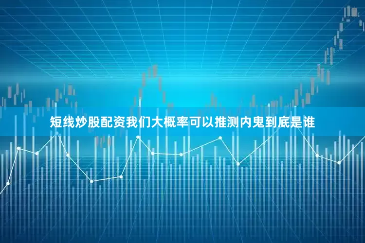 短线炒股配资我们大概率可以推测内鬼到底是谁