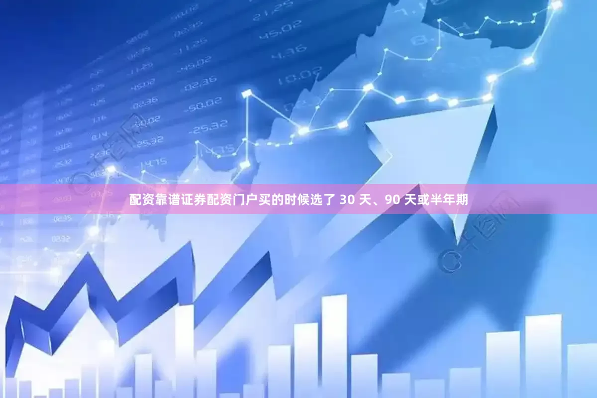 配资靠谱证券配资门户买的时候选了 30 天、90 天或半年期