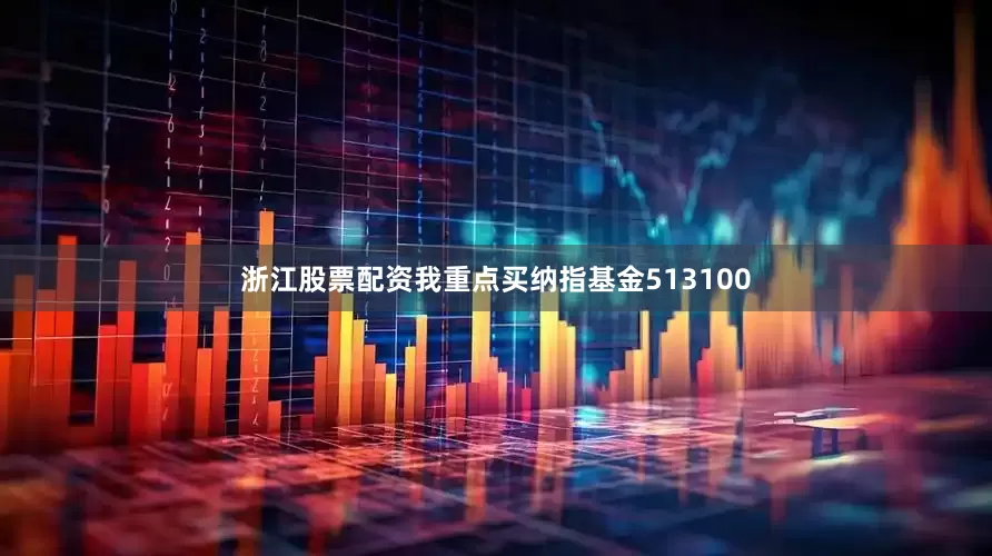浙江股票配资我重点买纳指基金513100