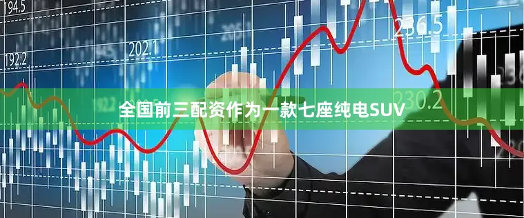 全国前三配资作为一款七座纯电SUV