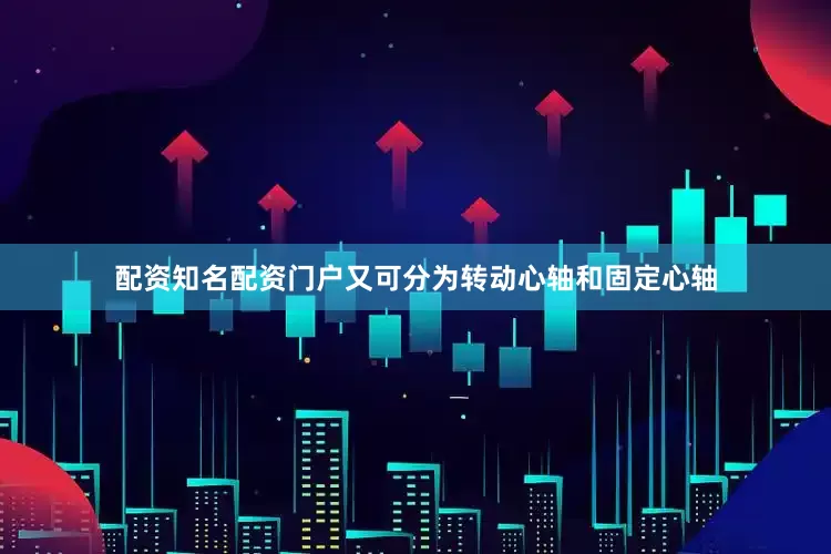 配资知名配资门户又可分为转动心轴和固定心轴