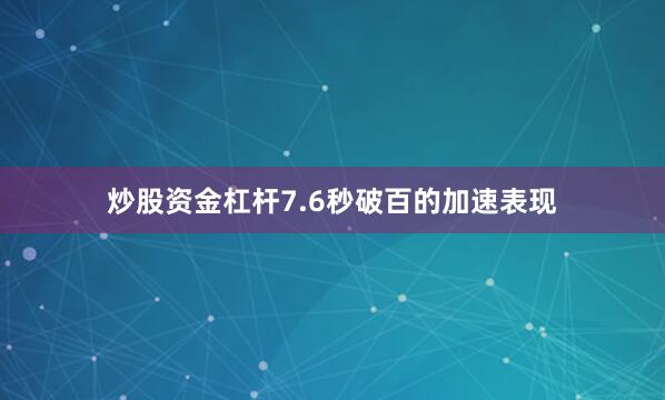 炒股资金杠杆7.6秒破百的加速表现