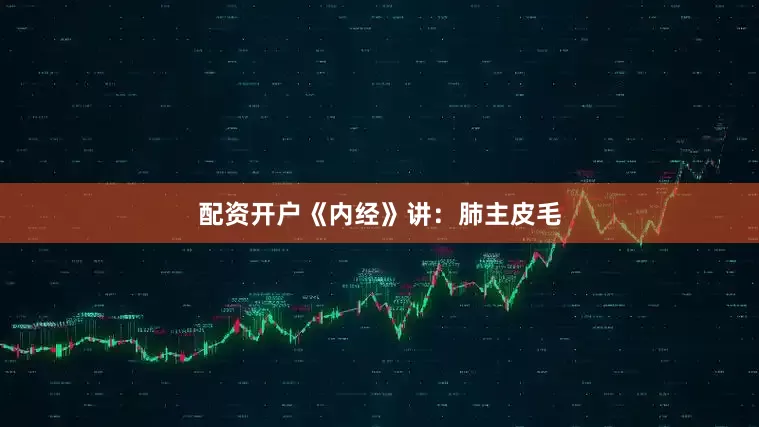 配资开户《内经》讲：肺主皮毛