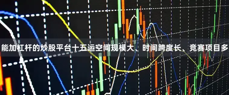 能加杠杆的炒股平台十五运空间规模大、时间跨度长、竞赛项目多