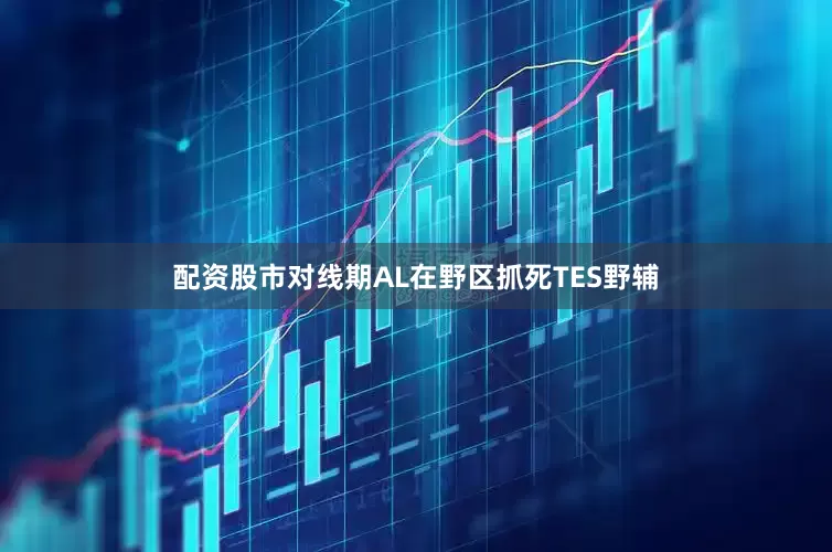 配资股市对线期AL在野区抓死TES野辅