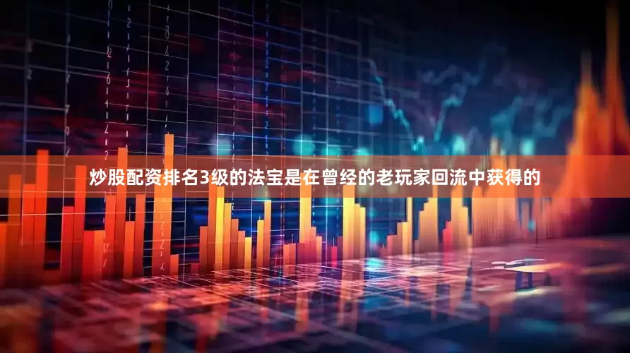 炒股配资排名3级的法宝是在曾经的老玩家回流中获得的