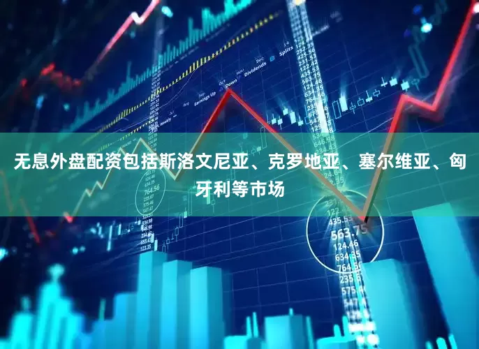 无息外盘配资包括斯洛文尼亚、克罗地亚、塞尔维亚、匈牙利等市场