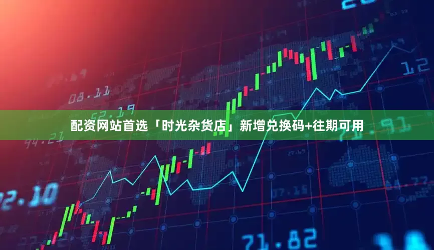 配资网站首选「时光杂货店」新增兑换码+往期可用