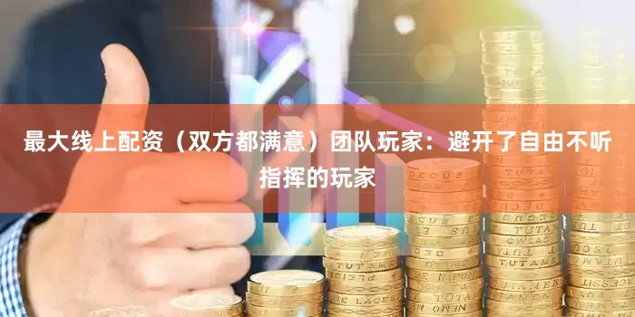 最大线上配资（双方都满意）团队玩家：避开了自由不听指挥的玩家