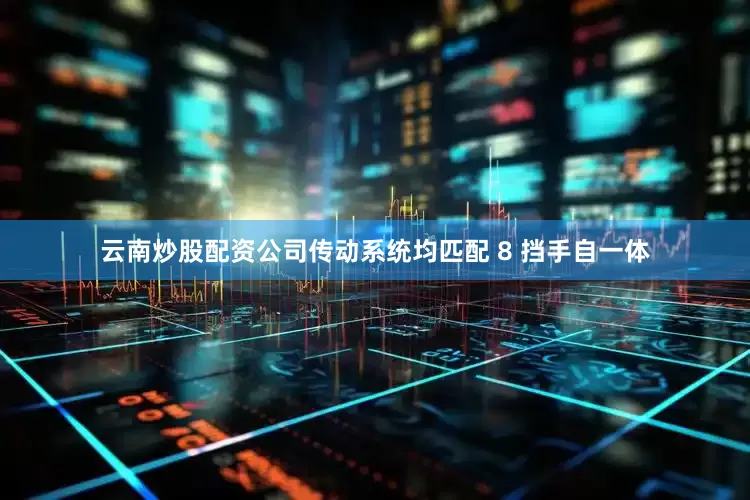 云南炒股配资公司传动系统均匹配 8 挡手自一体