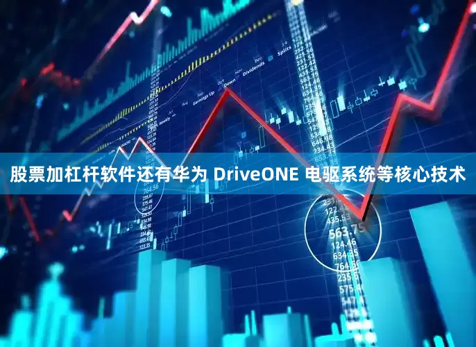 股票加杠杆软件还有华为 DriveONE 电驱系统等核心技术